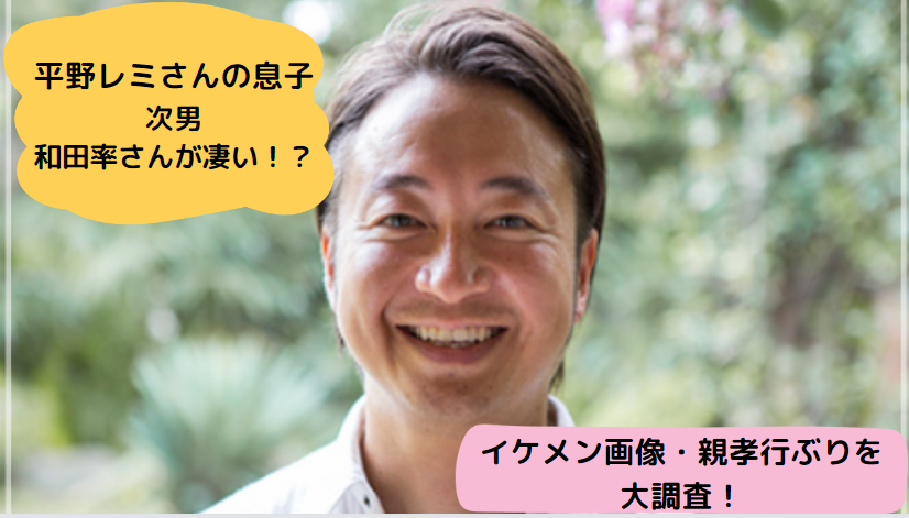 平野レミさんの次男　和田率さんのイケメン画像や親孝行ぶりを大調査！